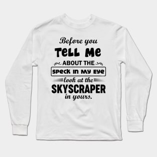 Before You Tell Me About The Speck IN My Eye... Long Sleeve T-Shirt